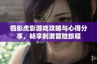 四影虎影游戏攻略与心得分享，畅享刺激冒险旅程