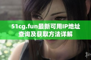 51cg.fun最新可用IP地址查询及获取方法详解