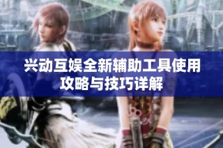 兴动互娱全新辅助工具使用攻略与技巧详解