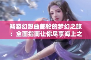 畅游幻想曲邮轮的梦幻之旅：全面指南让你尽享海上之旅