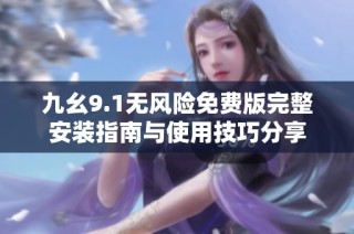 九幺9.1无风险免费版完整安装指南与使用技巧分享