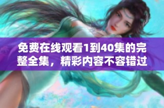 免费在线观看1到40集的完整全集，精彩内容不容错过