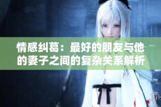 情感纠葛：最好的朋友与他的妻子之间的复杂关系解析