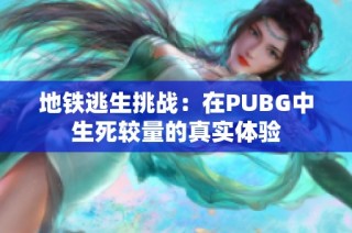 地铁逃生挑战：在PUBG中生死较量的真实体验