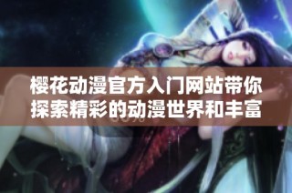 樱花动漫官方入门网站带你探索精彩的动漫世界和丰富资源