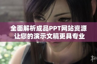全面解析成品PPT网站资源 让您的演示文稿更具专业魅力