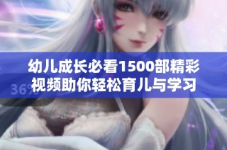 幼儿成长必看1500部精彩视频助你轻松育儿与学习