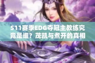 S11赛季EDG夺冠主教练究竟是谁？茂凯与煮开的真相分析