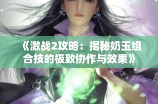 《激战2攻略：揭秘奶玉组合技的极致协作与效果》