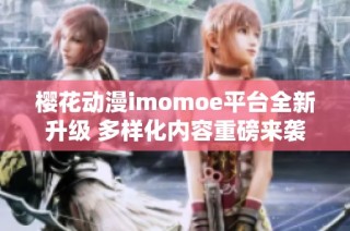 樱花动漫imomoe平台全新升级 多样化内容重磅来袭