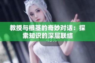 教授与根茎的奇妙对话：探索知识的深层联结