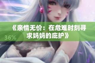 《亲情无价：在危难时刻寻求妈妈的庇护》