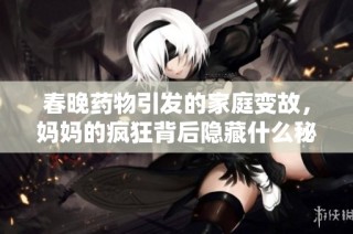 春晚药物引发的家庭变故，妈妈的疯狂背后隐藏什么秘密