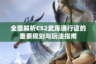 全面解析CS2武库通行证的重要规则与玩法指南