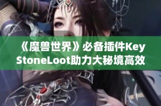 《魔兽世界》必备插件KeyStoneLoot助力大秘境高效刷怪攻略