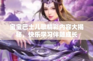 宝宝巴士儿歌精彩内容大揭秘，快乐学习伴随成长