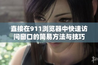 直接在911浏览器中快速访问窗口的简易方法与技巧
