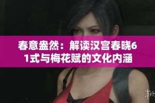 春意盎然：解读汉宫春晓61式与梅花赋的文化内涵