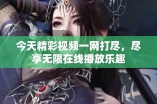 今天精彩视频一网打尽，尽享无限在线播放乐趣