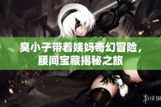 臭小子带着姨妈奇幻冒险，腰间宝藏揭秘之旅