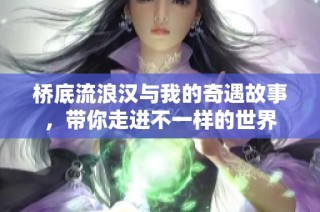 桥底流浪汉与我的奇遇故事，带你走进不一样的世界