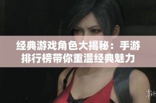 经典游戏角色大揭秘：手游排行榜带你重温经典魅力