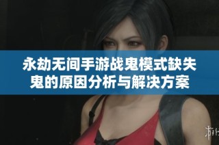 永劫无间手游战鬼模式缺失鬼的原因分析与解决方案