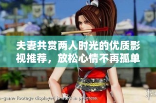 夫妻共赏两人时光的优质影视推荐，放松心情不再孤单