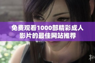 免费观看1000部精彩成人影片的最佳网站推荐