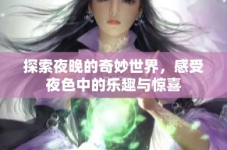 探索夜晚的奇妙世界，感受夜色中的乐趣与惊喜