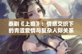泰剧《上瘾》：情感交织下的青涩爱情与复杂人际关系探讨
