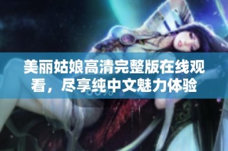 美丽姑娘高清完整版在线观看，尽享纯中文魅力体验