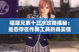 福建兄弟十三水攻略揭秘：是否存在作弊工具的真实情况