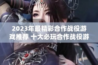 2023年最精彩合作战役游戏推荐 十大必玩合作战役游戏排行榜解析