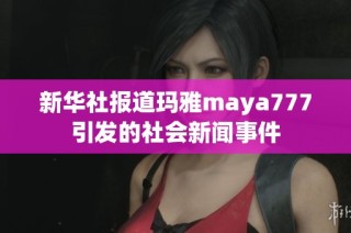 新华社报道玛雅maya777引发的社会新闻事件