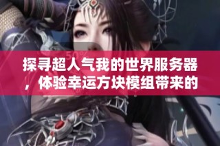 探寻超人气我的世界服务器，体验幸运方块模组带来的无穷乐趣与惊喜