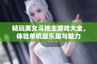 畅玩美女斗地主游戏大全，体验单机版乐趣与魅力