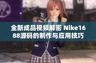 全新成品视频解密 Nike1688源码的制作与应用技巧