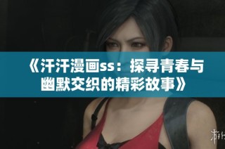 《汗汗漫画ss：探寻青春与幽默交织的精彩故事》