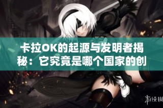 卡拉OK的起源与发明者揭秘：它究竟是哪个国家的创意产物