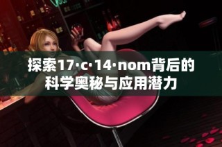 探索17·c·14·nom背后的科学奥秘与应用潜力