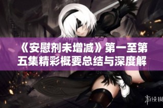 《安慰剂未增减》第一至第五集精彩概要总结与深度解析