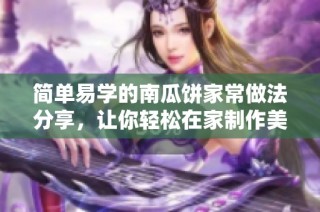 简单易学的南瓜饼家常做法分享，让你轻松在家制作美味点心