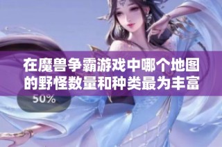 在魔兽争霸游戏中哪个地图的野怪数量和种类最为丰富大家来探讨一下