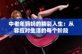 中老年妈妈的精彩人生：从容应对生活的每个阶段