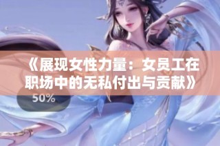 《展现女性力量：女员工在职场中的无私付出与贡献》