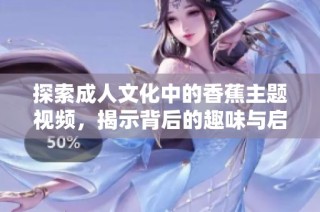 探索成人文化中的香蕉主题视频，揭示背后的趣味与启示