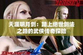 天涯明月剑：踏上绝世剑法之路的武侠传奇探险