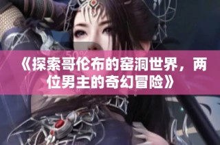 《探索哥伦布的窑洞世界，两位男主的奇幻冒险》