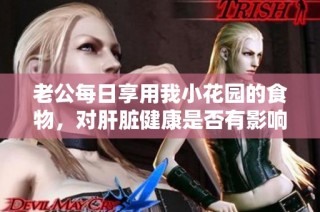 老公每日享用我小花园的食物，对肝脏健康是否有影响呢